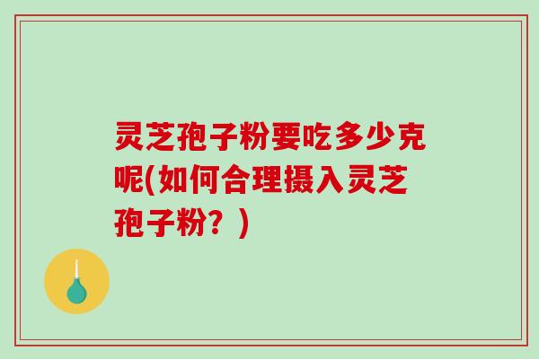 灵芝孢子粉要吃多少克呢(如何合理摄入灵芝孢子粉?)-第1张图片-破壁灵芝孢子粉研究指南 灵芝孢子粉要吃多少克呢(如何合理摄入灵芝孢子粉?)-第1张图片-破壁灵芝孢子粉研究指南
