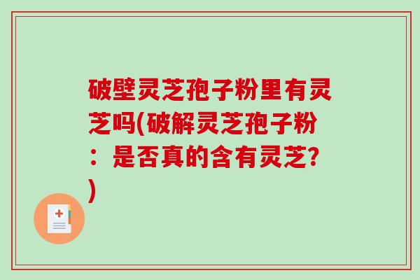 破壁灵芝孢子粉里有灵芝吗(破解灵芝孢子粉:是否真的含有灵芝?)-第1张图片-破壁灵芝孢子粉研究指南 破壁灵芝孢子粉里有灵芝吗(破解灵芝孢子粉:是否真的含有灵芝?)-第1张图片-破壁灵芝孢子粉研究指南