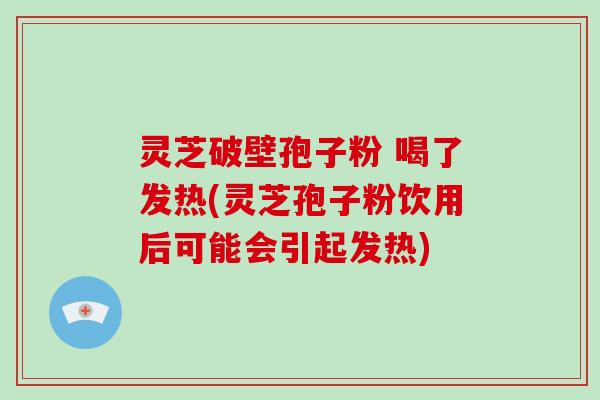 灵芝破壁孢子粉 喝了发热(灵芝孢子粉饮用后可能会引起发热)-第1张图片-破壁灵芝孢子粉研究指南 灵芝破壁孢子粉 喝了发热(灵芝孢子粉饮用后可能会引起发热)-第1张图片-破壁灵芝孢子粉研究指南