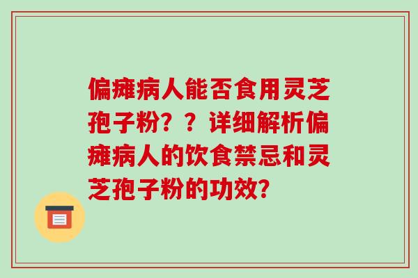 偏瘫病人能否食用灵芝孢子粉??详细解析偏瘫病人的饮食禁忌和灵芝孢子粉的功效?-第1张图片-破壁灵芝孢子粉研究指南 偏瘫病人能否食用灵芝孢子粉??详细解析偏瘫病人的饮食禁忌和灵芝孢子粉的功效?-第1张图片-破壁灵芝孢子粉研究指南