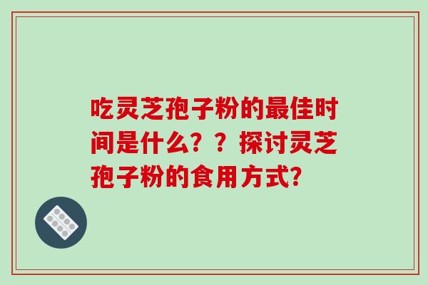 吃灵芝孢子粉的最佳时间是什么??探讨灵芝孢子粉的食用方式?-第1张图片-破壁灵芝孢子粉研究指南 吃灵芝孢子粉的最佳时间是什么??探讨灵芝孢子粉的食用方式?-第1张图片-破壁灵芝孢子粉研究指南