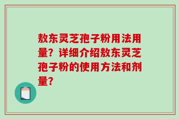 敖东灵芝孢子粉用法用量?详细介绍敖东灵芝孢子粉的使用方法和剂量?-第1张图片-破壁灵芝孢子粉研究指南 敖东灵芝孢子粉用法用量?详细介绍敖东灵芝孢子粉的使用方法和剂量?-第1张图片-破壁灵芝孢子粉研究指南