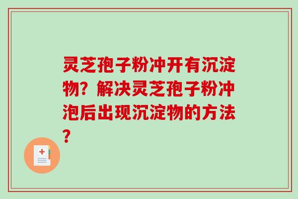 灵芝孢子粉冲开有沉淀物?解决灵芝孢子粉冲泡后出现沉淀物的方法?-第1张图片-破壁灵芝孢子粉研究指南 灵芝孢子粉冲开有沉淀物?解决灵芝孢子粉冲泡后出现沉淀物的方法?-第1张图片-破壁灵芝孢子粉研究指南