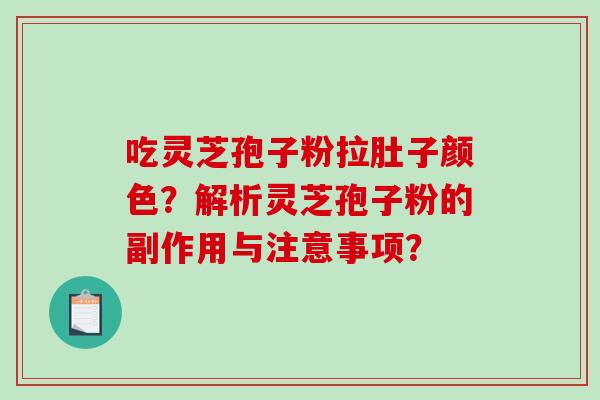 吃灵芝孢子粉拉肚子颜色?解析灵芝孢子粉的副作用与注意事项?-第1张图片-破壁灵芝孢子粉研究指南 吃灵芝孢子粉拉肚子颜色?解析灵芝孢子粉的副作用与注意事项?-第1张图片-破壁灵芝孢子粉研究指南