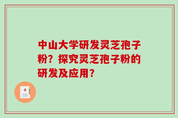 中山大学研发灵芝孢子粉?探究灵芝孢子粉的研发及应用?-第1张图片-破壁灵芝孢子粉研究指南 中山大学研发灵芝孢子粉?探究灵芝孢子粉的研发及应用?-第1张图片-破壁灵芝孢子粉研究指南