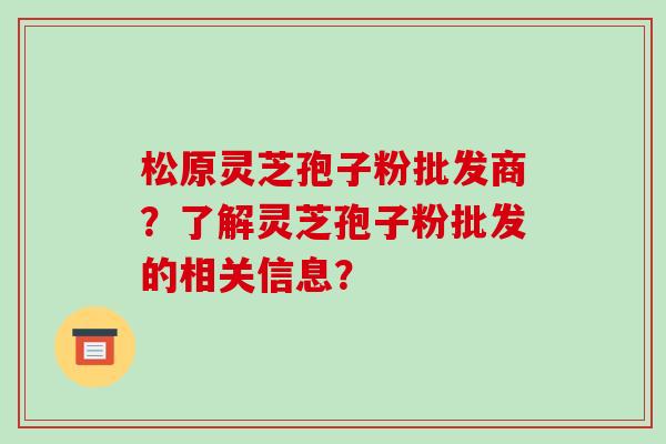 松原灵芝孢子粉批发商?了解灵芝孢子粉批发的相关信息?-第1张图片-破壁灵芝孢子粉研究指南 松原灵芝孢子粉批发商?了解灵芝孢子粉批发的相关信息?-第1张图片-破壁灵芝孢子粉研究指南