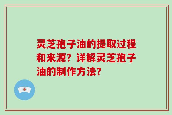 灵芝孢子油的提取过程和来源?详解灵芝孢子油的制作方法?-第1张图片-破壁灵芝孢子粉研究指南 灵芝孢子油的提取过程和来源?详解灵芝孢子油的制作方法?-第1张图片-破壁灵芝孢子粉研究指南