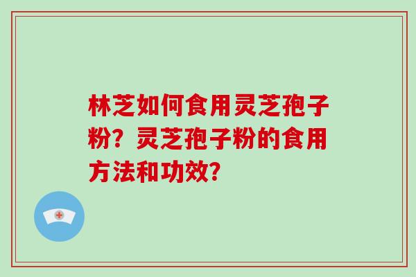 林芝如何食用灵芝孢子粉?灵芝孢子粉的食用方法和功效?-第1张图片-破壁灵芝孢子粉研究指南 林芝如何食用灵芝孢子粉?灵芝孢子粉的食用方法和功效?-第1张图片-破壁灵芝孢子粉研究指南