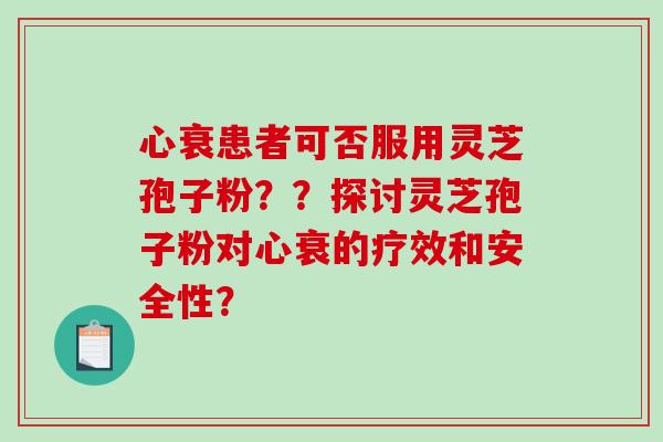 心衰患者可否服用灵芝孢子粉??探讨灵芝孢子粉对心衰的疗效和安全性?-第1张图片-破壁灵芝孢子粉研究指南 心衰患者可否服用灵芝孢子粉??探讨灵芝孢子粉对心衰的疗效和安全性?-第1张图片-破壁灵芝孢子粉研究指南