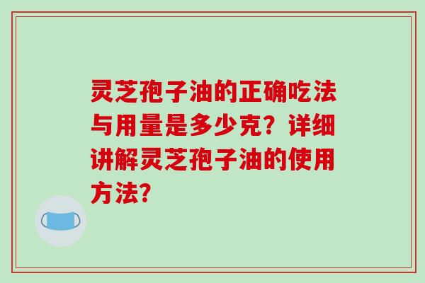 灵芝孢子油的正确吃法与用量是多少克?详细讲解灵芝孢子油的使用方法?-第1张图片-破壁灵芝孢子粉研究指南 灵芝孢子油的正确吃法与用量是多少克?详细讲解灵芝孢子油的使用方法?-第1张图片-破壁灵芝孢子粉研究指南