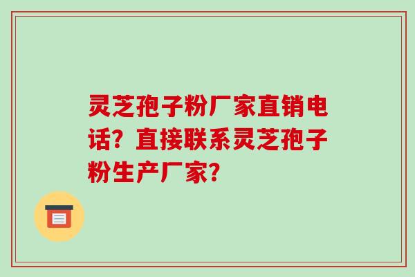 灵芝孢子粉厂家直销电话?直接联系灵芝孢子粉生产厂家?-第1张图片-破壁灵芝孢子粉研究指南 灵芝孢子粉厂家直销电话?直接联系灵芝孢子粉生产厂家?-第1张图片-破壁灵芝孢子粉研究指南