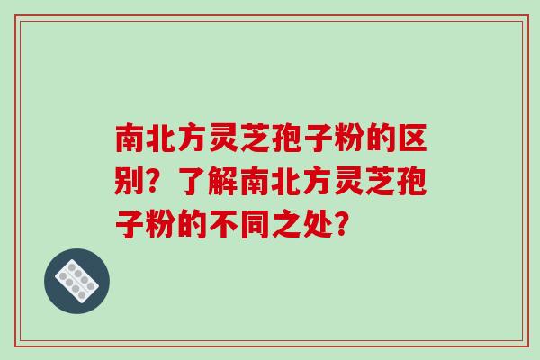 南北方灵芝孢子粉的区别?了解南北方灵芝孢子粉的不同之处?-第1张图片-破壁灵芝孢子粉研究指南 南北方灵芝孢子粉的区别?了解南北方灵芝孢子粉的不同之处?-第1张图片-破壁灵芝孢子粉研究指南