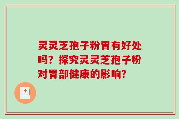 灵灵芝孢子粉胃有好处吗？探究灵灵芝孢子粉对胃部健康的影响？-第1张图片-破壁灵芝孢子粉研究指南