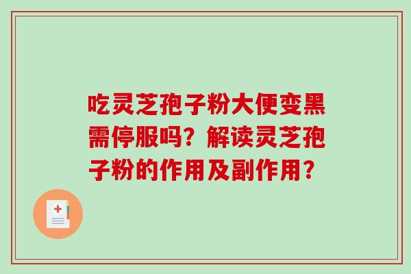 吃灵芝孢子粉大便变黑需停服吗?解读灵芝孢子粉的作用及副作用?-第1张图片-破壁灵芝孢子粉研究指南 吃灵芝孢子粉大便变黑需停服吗?解读灵芝孢子粉的作用及副作用?-第1张图片-破壁灵芝孢子粉研究指南