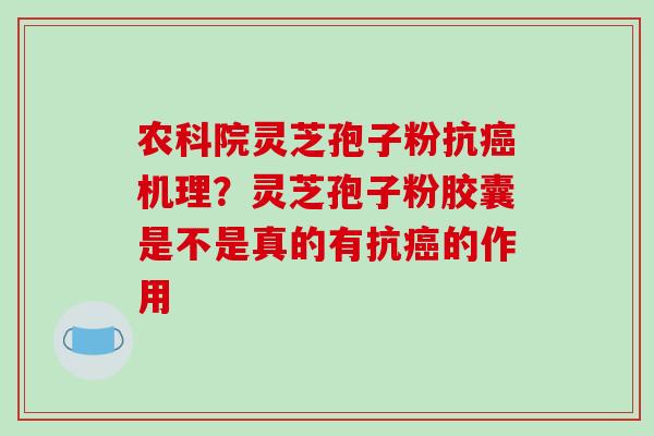 农科院灵芝孢子粉抗癌机理？灵芝孢子粉胶囊是不是真的有抗癌的作用-第1张图片-破壁灵芝孢子粉研究指南