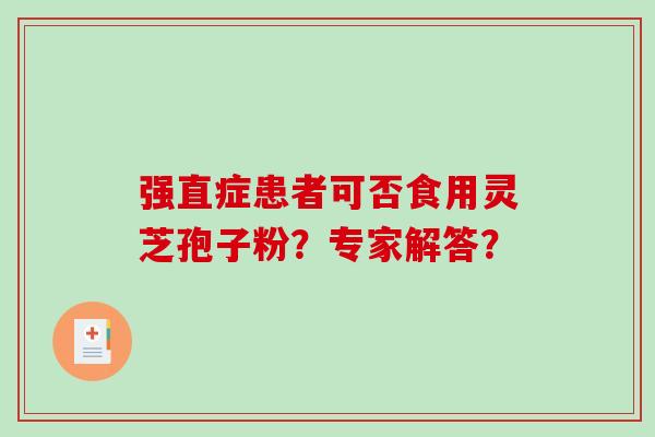 强直症患者可否食用灵芝孢子粉？专家解答？-第1张图片-破壁灵芝孢子粉研究指南