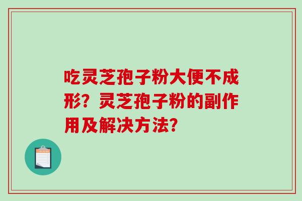 吃灵芝孢子粉大便不成形？灵芝孢子粉的副作用及解决方法？-第1张图片-破壁灵芝孢子粉研究指南