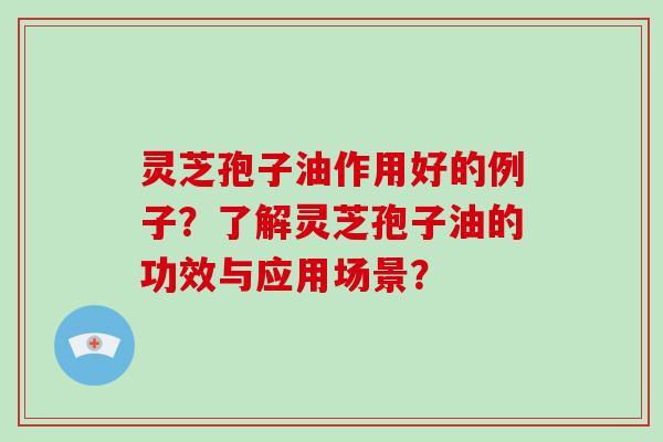 灵芝孢子油作用好的例子?了解灵芝孢子油的功效与应用场景?-第1张图片-破壁灵芝孢子粉研究指南 灵芝孢子油作用好的例子?了解灵芝孢子油的功效与应用场景?-第1张图片-破壁灵芝孢子粉研究指南