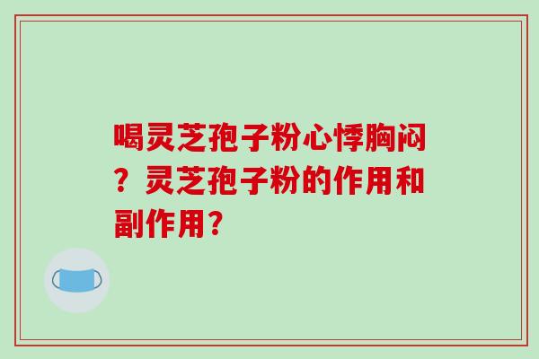 喝灵芝孢子粉心悸胸闷?灵芝孢子粉的作用和副作用?-第1张图片-破壁灵芝孢子粉研究指南 喝灵芝孢子粉心悸胸闷?灵芝孢子粉的作用和副作用?-第1张图片-破壁灵芝孢子粉研究指南