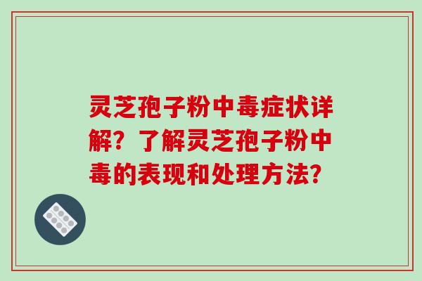 灵芝孢子粉中毒症状详解?了解灵芝孢子粉中毒的表现和处理方法?-第1张图片-破壁灵芝孢子粉研究指南 灵芝孢子粉中毒症状详解?了解灵芝孢子粉中毒的表现和处理方法?-第1张图片-破壁灵芝孢子粉研究指南