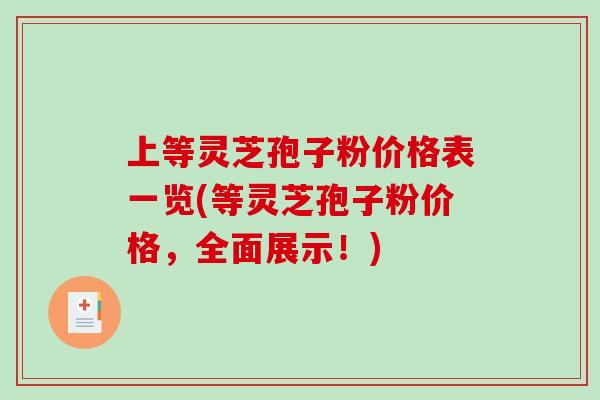 上等灵芝孢子粉价格表一览(等灵芝孢子粉价格，全面展示！)-第1张图片-破壁灵芝孢子粉研究指南