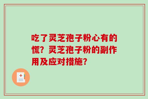 吃了灵芝孢子粉心有的慌？灵芝孢子粉的副作用及应对措施？-第1张图片-破壁灵芝孢子粉研究指南