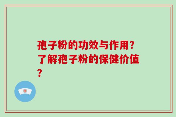 孢子粉的功效与作用？了解孢子粉的保健价值？-第1张图片-破壁灵芝孢子粉研究指南