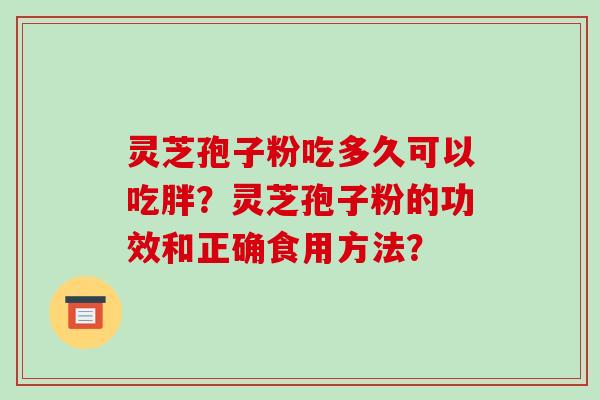 灵芝孢子粉吃多久可以吃胖？灵芝孢子粉的功效和正确食用方法？-第1张图片-破壁灵芝孢子粉研究指南