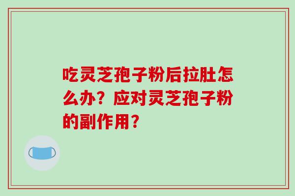 吃灵芝孢子粉后拉肚怎么办?应对灵芝孢子粉的副作用?-第1张图片-破壁灵芝孢子粉研究指南 吃灵芝孢子粉后拉肚怎么办?应对灵芝孢子粉的副作用?-第1张图片-破壁灵芝孢子粉研究指南