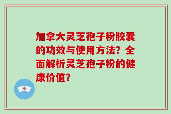 加拿大灵芝孢子粉胶囊的功效与使用方法?全面解析灵芝孢子粉的健康价值?-第1张图片-破壁灵芝孢子粉研究指南 加拿大灵芝孢子粉胶囊的功效与使用方法?全面解析灵芝孢子粉的健康价值?-第1张图片-破壁灵芝孢子粉研究指南