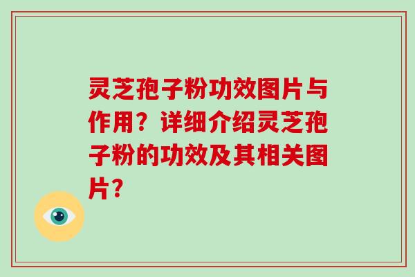 灵芝孢子粉功效图片与作用?详细介绍灵芝孢子粉的功效及其相关图片?-第1张图片-破壁灵芝孢子粉研究指南 灵芝孢子粉功效图片与作用?详细介绍灵芝孢子粉的功效及其相关图片?-第1张图片-破壁灵芝孢子粉研究指南