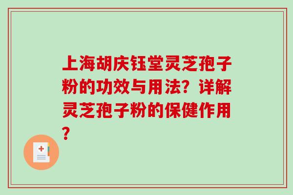 上海胡庆钰堂灵芝孢子粉的功效与用法?详解灵芝孢子粉的保健作用?-第1张图片-破壁灵芝孢子粉研究指南 上海胡庆钰堂灵芝孢子粉的功效与用法?详解灵芝孢子粉的保健作用?-第1张图片-破壁灵芝孢子粉研究指南