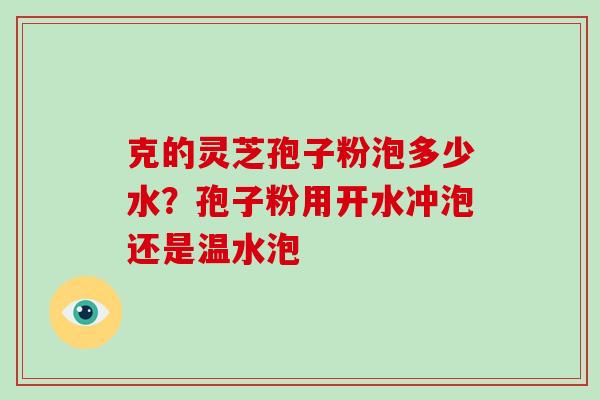 克的灵芝孢子粉泡多少水?孢子粉用开水冲泡还是温水泡-第1张图片-破壁灵芝孢子粉研究指南 克的灵芝孢子粉泡多少水?孢子粉用开水冲泡还是温水泡-第1张图片-破壁灵芝孢子粉研究指南