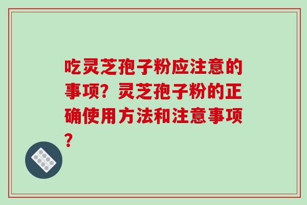 吃灵芝孢子粉应注意的事项?灵芝孢子粉的正确使用方法和注意事项?-第1张图片-破壁灵芝孢子粉研究指南 吃灵芝孢子粉应注意的事项?灵芝孢子粉的正确使用方法和注意事项?-第1张图片-破壁灵芝孢子粉研究指南