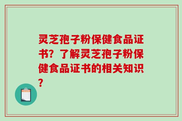 灵芝孢子粉保健食品证书?了解灵芝孢子粉保健食品证书的相关知识?-第1张图片-破壁灵芝孢子粉研究指南 灵芝孢子粉保健食品证书?了解灵芝孢子粉保健食品证书的相关知识?-第1张图片-破壁灵芝孢子粉研究指南