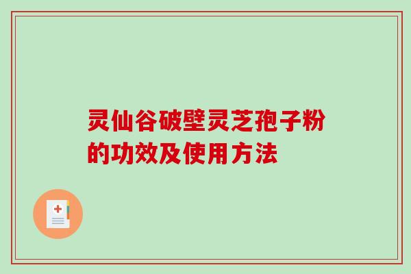 灵仙谷破壁灵芝孢子粉的功效及使用方法-第1张图片-破壁灵芝孢子粉研究指南 灵仙谷破壁灵芝孢子粉的功效及使用方法-第1张图片-破壁灵芝孢子粉研究指南