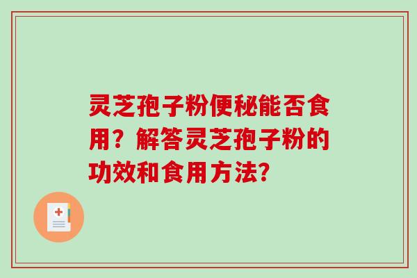 灵芝孢子粉便秘能否食用？解答灵芝孢子粉的功效和食用方法？-第1张图片-破壁灵芝孢子粉研究指南