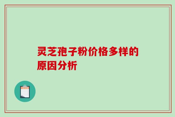 灵芝孢子粉价格多样的原因分析-第1张图片-破壁灵芝孢子粉研究指南