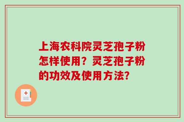 上海农科院灵芝孢子粉怎样使用？灵芝孢子粉的功效及使用方法？-第1张图片-破壁灵芝孢子粉研究指南