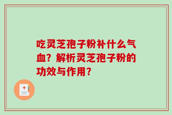 吃灵芝孢子粉补什么气血?解析灵芝孢子粉的功效与作用?-第1张图片-破壁灵芝孢子粉研究指南 吃灵芝孢子粉补什么气血?解析灵芝孢子粉的功效与作用?-第1张图片-破壁灵芝孢子粉研究指南