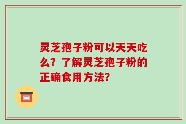 灵芝孢子粉可以天天吃么?了解灵芝孢子粉的正确食用方法?-第1张图片-破壁灵芝孢子粉研究指南 灵芝孢子粉可以天天吃么?了解灵芝孢子粉的正确食用方法?-第1张图片-破壁灵芝孢子粉研究指南