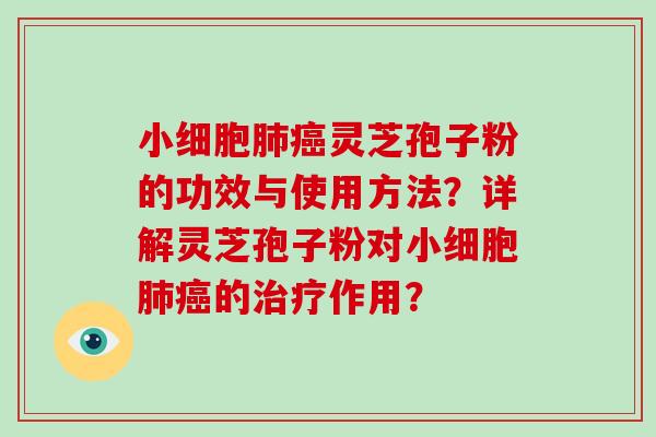 小细胞肺癌灵芝孢子粉的功效与使用方法?详解灵芝孢子粉对小细胞肺癌的治疗作用?-第1张图片-破壁灵芝孢子粉研究指南 小细胞肺癌灵芝孢子粉的功效与使用方法?详解灵芝孢子粉对小细胞肺癌的治疗作用?-第1张图片-破壁灵芝孢子粉研究指南