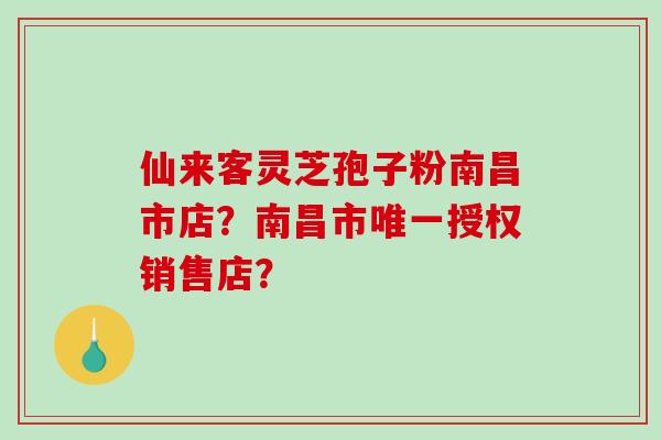 仙来客灵芝孢子粉南昌市店?南昌市唯一授权销售店?-第1张图片-破壁灵芝孢子粉研究指南 仙来客灵芝孢子粉南昌市店?南昌市唯一授权销售店?-第1张图片-破壁灵芝孢子粉研究指南
