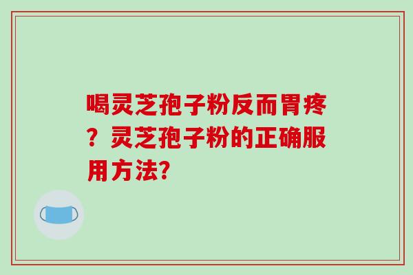 喝灵芝孢子粉反而胃疼?灵芝孢子粉的正确服用方法?-第1张图片-破壁灵芝孢子粉研究指南 喝灵芝孢子粉反而胃疼?灵芝孢子粉的正确服用方法?-第1张图片-破壁灵芝孢子粉研究指南