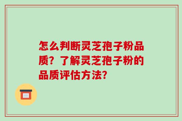 怎么判断灵芝孢子粉品质?了解灵芝孢子粉的品质评估方法?-第1张图片-破壁灵芝孢子粉研究指南 怎么判断灵芝孢子粉品质?了解灵芝孢子粉的品质评估方法?-第1张图片-破壁灵芝孢子粉研究指南