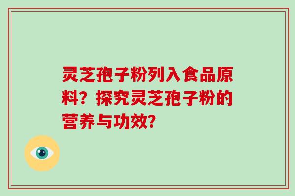 灵芝孢子粉列入食品原料?探究灵芝孢子粉的营养与功效?-第1张图片-破壁灵芝孢子粉研究指南 灵芝孢子粉列入食品原料?探究灵芝孢子粉的营养与功效?-第1张图片-破壁灵芝孢子粉研究指南