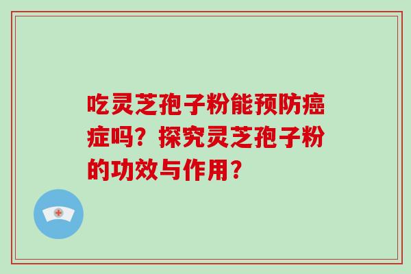 吃灵芝孢子粉能预防癌症吗?探究灵芝孢子粉的功效与作用?-第1张图片-破壁灵芝孢子粉研究指南 吃灵芝孢子粉能预防癌症吗?探究灵芝孢子粉的功效与作用?-第1张图片-破壁灵芝孢子粉研究指南