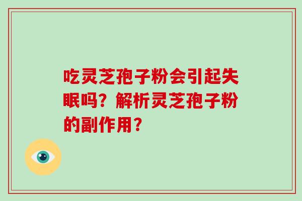 吃灵芝孢子粉会引起失眠吗?解析灵芝孢子粉的副作用?-第1张图片-破壁灵芝孢子粉研究指南 吃灵芝孢子粉会引起失眠吗?解析灵芝孢子粉的副作用?-第1张图片-破壁灵芝孢子粉研究指南