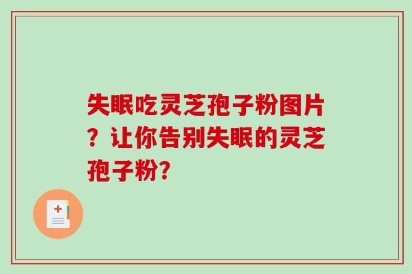 失眠吃灵芝孢子粉图片？让你告别失眠的灵芝孢子粉？-第1张图片-破壁灵芝孢子粉研究指南