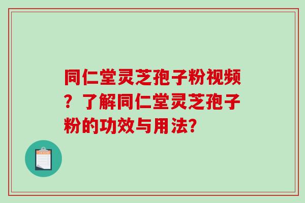 同仁堂灵芝孢子粉视频?了解同仁堂灵芝孢子粉的功效与用法?-第1张图片-破壁灵芝孢子粉研究指南 同仁堂灵芝孢子粉视频?了解同仁堂灵芝孢子粉的功效与用法?-第1张图片-破壁灵芝孢子粉研究指南